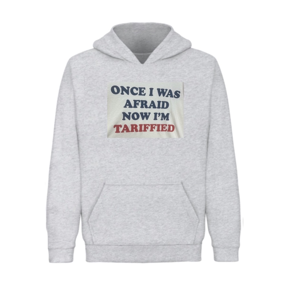 ONCE I WAS AFRAID NOW I'M
TARIFFIED hoodie (Unisex)